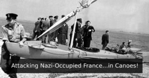 Attacking Nazi-Occupied France…in Canoes!